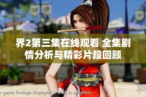 界2第三集在线观看 全集剧情分析与精彩片段回顾