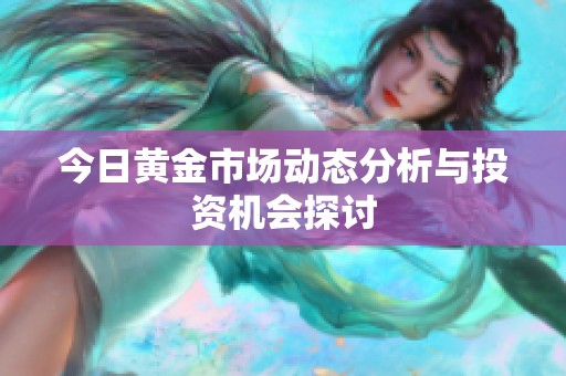今日黄金市场动态分析与投资机会探讨