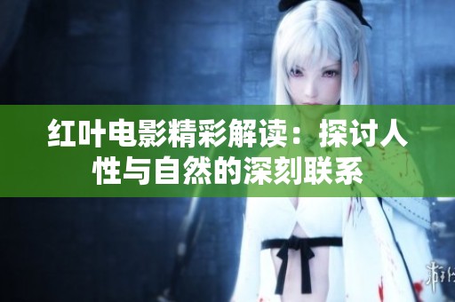 红叶电影精彩解读：探讨人性与自然的深刻联系
