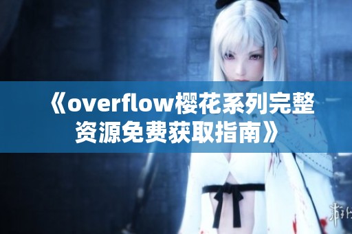 《overflow樱花系列完整资源免费获取指南》