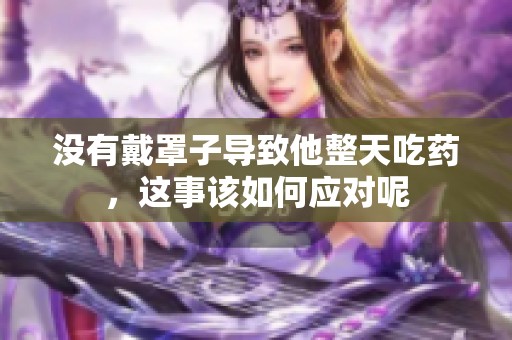 没有戴罩子导致他整天吃药，这事该如何应对呢