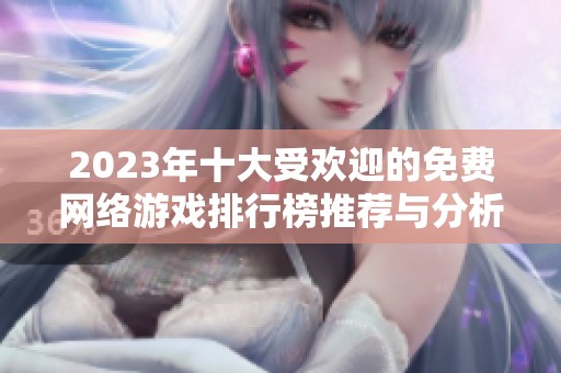 2023年十大受欢迎的免费网络游戏排行榜推荐与分析
