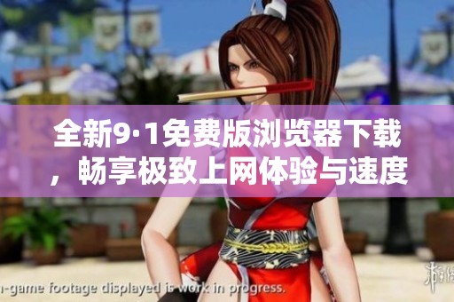 全新9·1免费版浏览器下载，畅享极致上网体验与速度！