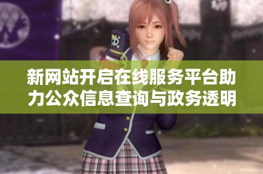 新网站开启在线服务平台助力公众信息查询与政务透明化