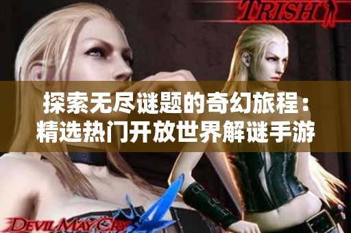 探索无尽谜题的奇幻旅程：精选热门开放世界解谜手游推荐