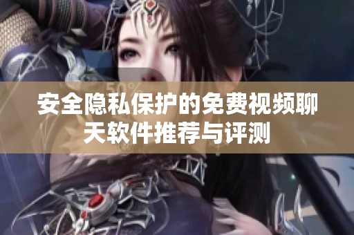 安全隐私保护的免费视频聊天软件推荐与评测