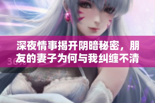 深夜情事揭开阴暗秘密，朋友的妻子为何与我纠缠不清