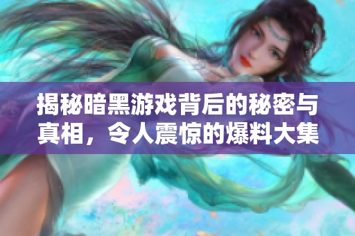 揭秘暗黑游戏背后的秘密与真相，令人震惊的爆料大集结