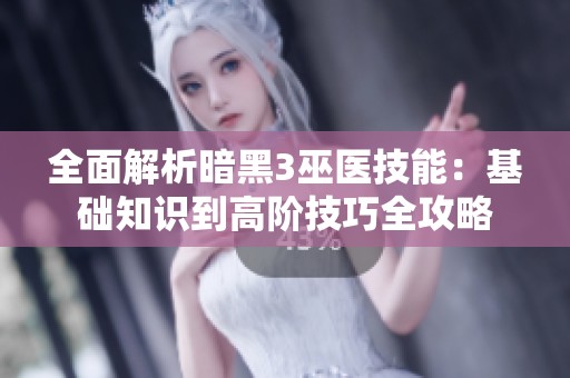 全面解析暗黑3巫医技能：基础知识到高阶技巧全攻略