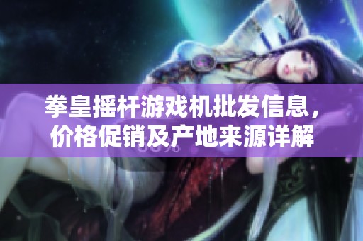 拳皇摇杆游戏机批发信息，价格促销及产地来源详解