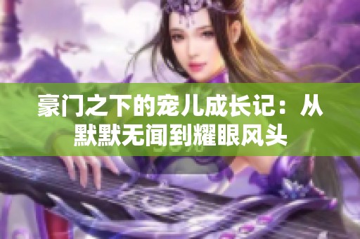 豪门之下的宠儿成长记：从默默无闻到耀眼风头