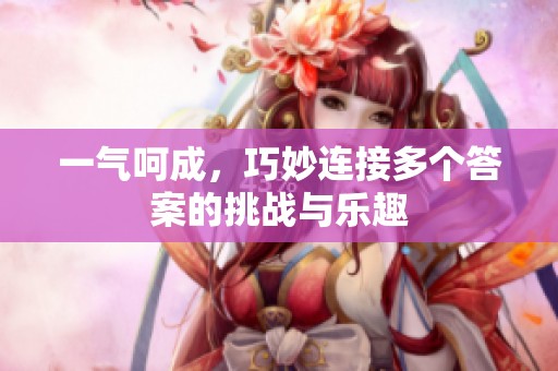 一气呵成，巧妙连接多个答案的挑战与乐趣