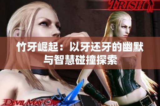 竹牙崛起：以牙还牙的幽默与智慧碰撞探索