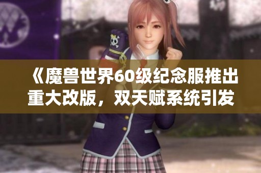 《魔兽世界60级纪念服推出重大改版，双天赋系统引发职业重塑热潮》