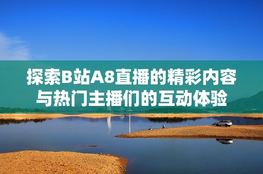 探索B站A8直播的精彩内容与热门主播们的互动体验
