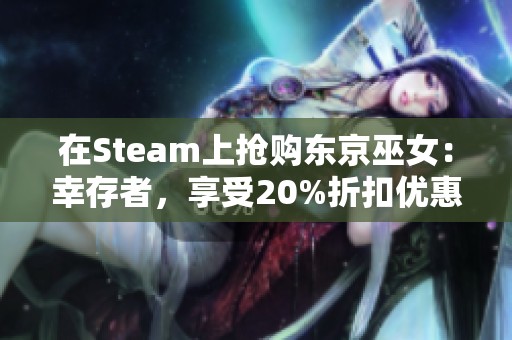在Steam上抢购东京巫女：幸存者，享受20%折扣优惠！
