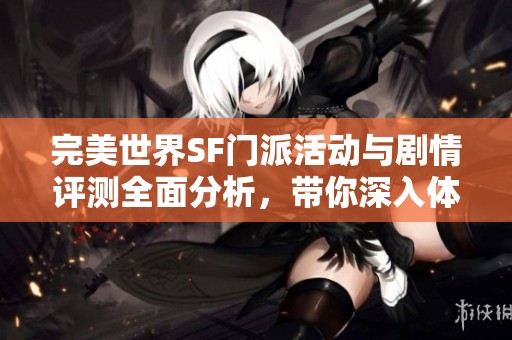 完美世界SF门派活动与剧情评测全面分析，带你深入体验游戏魅力