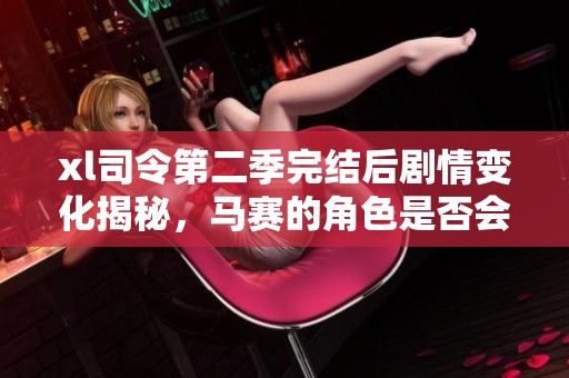 xl司令第二季完结后剧情变化揭秘，马赛的角色是否会消失？