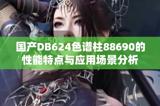 国产DB624色谱柱88690的性能特点与应用场景分析