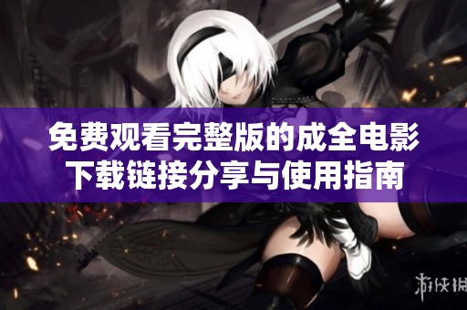 免费观看完整版的成全电影下载链接分享与使用指南