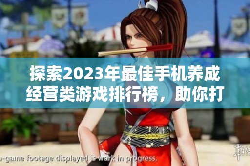 探索2023年最佳手机养成经营类游戏排行榜，助你打造梦想经营帝国