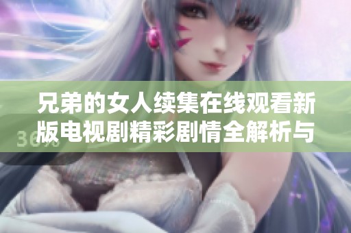 兄弟的女人续集在线观看新版电视剧精彩剧情全解析与分享
