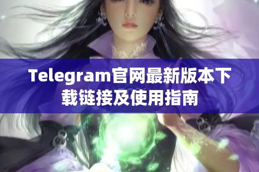 Telegram官网最新版本下载链接及使用指南