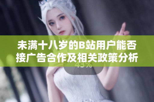 未满十八岁的B站用户能否接广告合作及相关政策分析