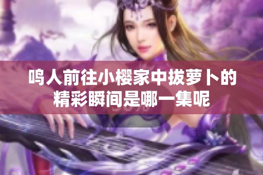 鸣人前往小樱家中拔萝卜的精彩瞬间是哪一集呢