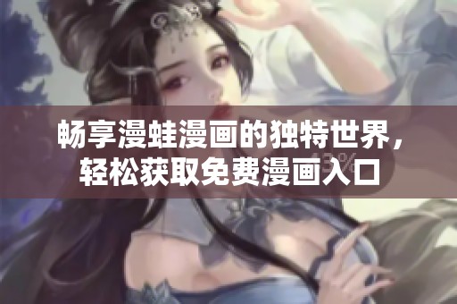 畅享漫蛙漫画的独特世界，轻松获取免费漫画入口