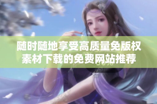 随时随地享受高质量免版权素材下载的免费网站推荐