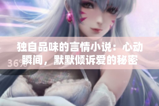 独自品味的言情小说：心动瞬间，默默倾诉爱的秘密