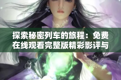探索秘密列车的旅程：免费在线观看完整版精彩影评与解析