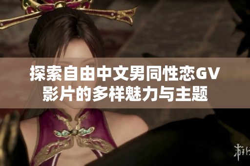 探索自由中文男同性恋GV影片的多样魅力与主题