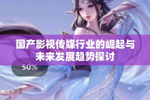 国产影视传媒行业的崛起与未来发展趋势探讨