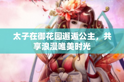 太子在御花园邂逅公主，共享浪漫唯美时光