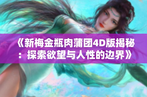 《新梅金瓶肉蒲团4D版揭秘：探索欲望与人性的边界》
