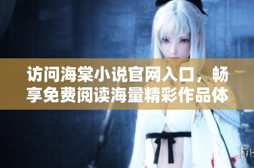 访问海棠小说官网入口，畅享免费阅读海量精彩作品体验