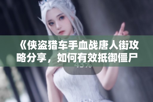 《侠盗猎车手血战唐人街攻略分享，如何有效抵御僵尸的生存挑战》