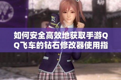 如何安全高效地获取手游QQ飞车的钻石修改器使用指南