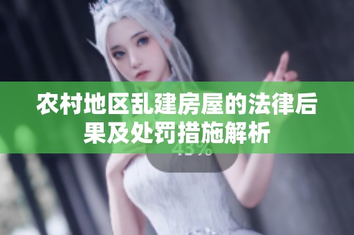 农村地区乱建房屋的法律后果及处罚措施解析