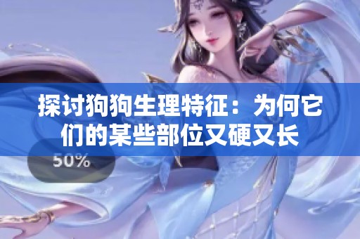 探讨狗狗生理特征：为何它们的某些部位又硬又长