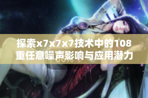 探索x7x7x7技术中的108重任意噪声影响与应用潜力