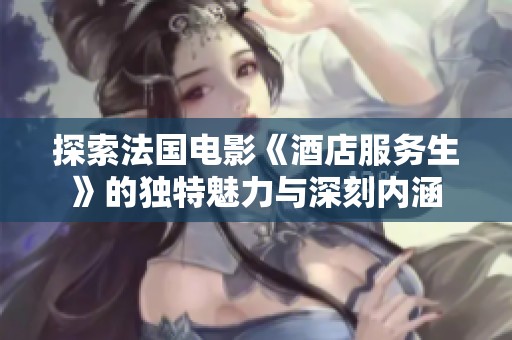 探索法国电影《酒店服务生》的独特魅力与深刻内涵