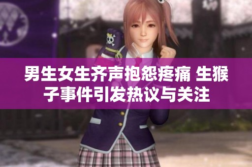 男生女生齐声抱怨疼痛 生猴子事件引发热议与关注