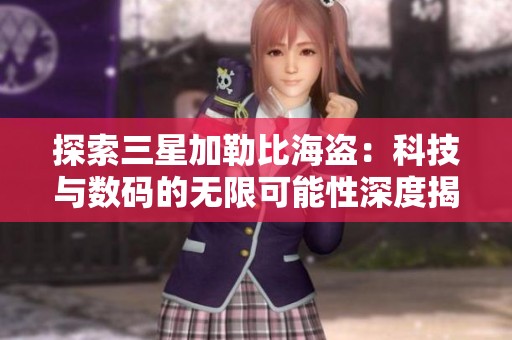 探索三星加勒比海盗：科技与数码的无限可能性深度揭秘