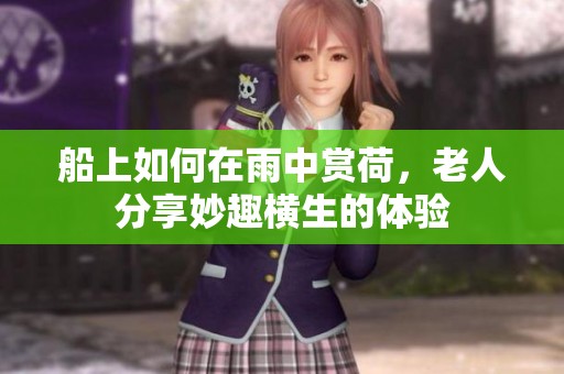 船上如何在雨中赏荷，老人分享妙趣横生的体验