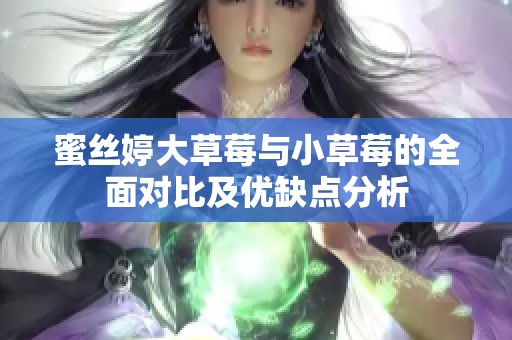 蜜丝婷大草莓与小草莓的全面对比及优缺点分析