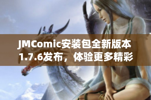 JMComic安装包全新版本1.7.6发布，体验更多精彩内容与功能