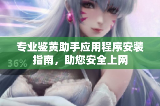 专业鉴黄助手应用程序安装指南，助您安全上网